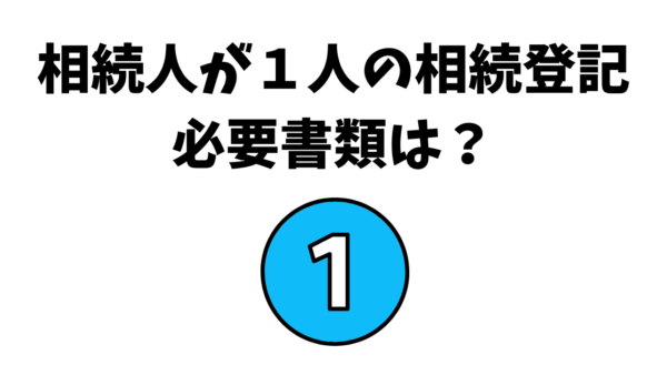 相続人が1人の相続登記必要書類は?|司法書士が解説