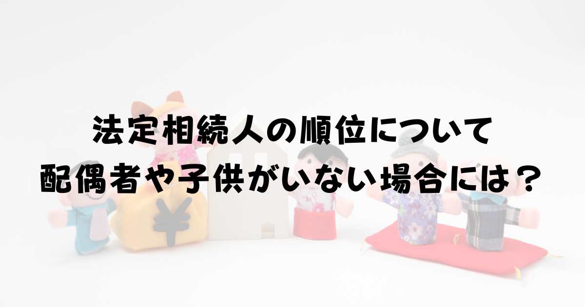 法定相続人の順位について｜配偶者や子供がいない場合には？